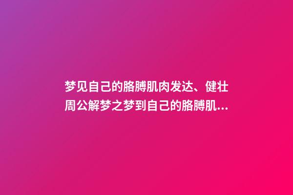 梦见自己的胳膊肌肉发达、健壮　周公解梦之梦到自己的胳膊肌肉发